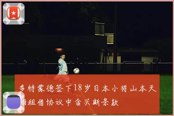 多特蒙德签下18岁日本小将山本天翔租借协议中含买断条款